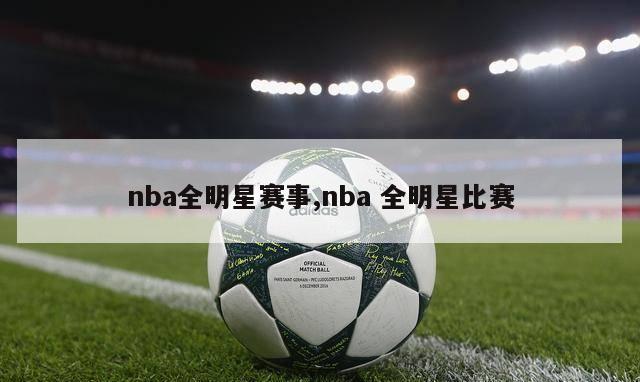 nba全明星赛事,nba 全明星比赛