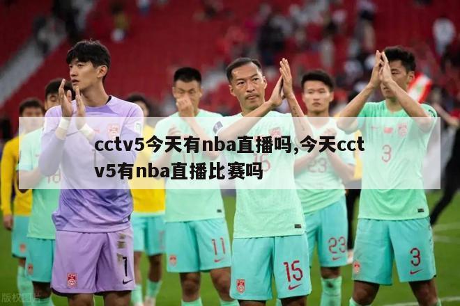 cctv5今天有nba直播吗,今天cctv5有nba直播比赛吗