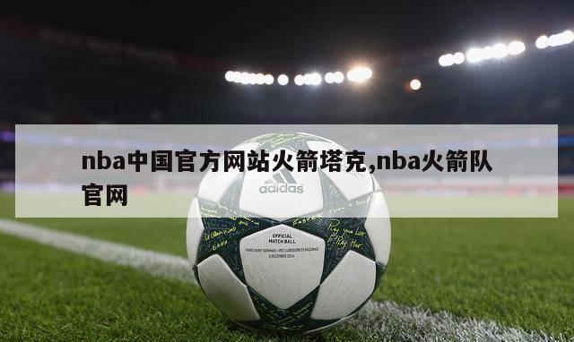 nba中国官方网站火箭塔克,nba火箭队官网