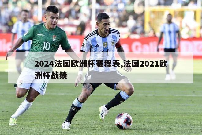 2024法国欧洲杯赛程表,法国2021欧洲杯战绩