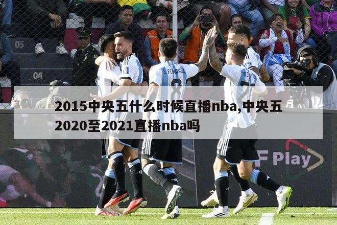 2015中央五什么时候直播nba,中央五2020至2021直播nba吗