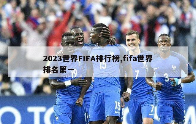 2023世界FIFA排行榜,fifa世界排名第一