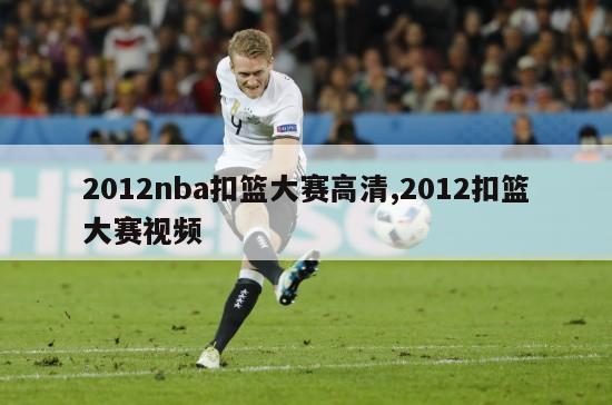 2012nba扣篮大赛高清,2012扣篮大赛视频