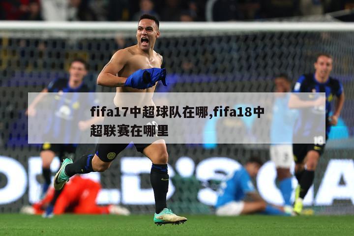 fifa17中超球队在哪,fifa18中超联赛在哪里