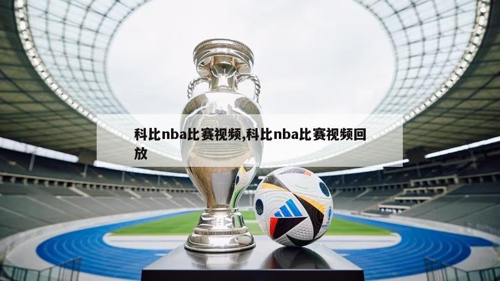 科比nba比赛视频,科比nba比赛视频回放