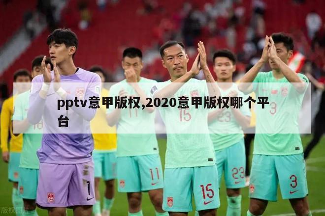 pptv意甲版权,2020意甲版权哪个平台