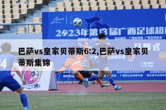 巴萨vs皇家贝蒂斯6:2,巴萨vs皇家贝蒂斯集锦