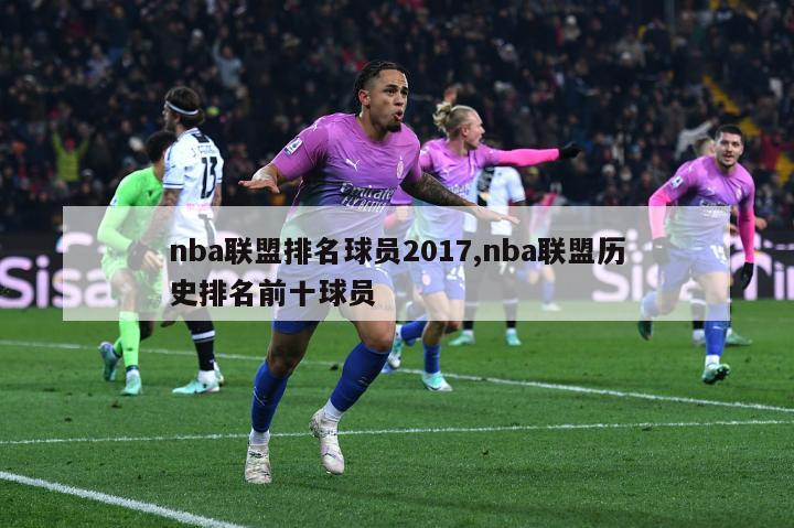 nba联盟排名球员2017,nba联盟历史排名前十球员