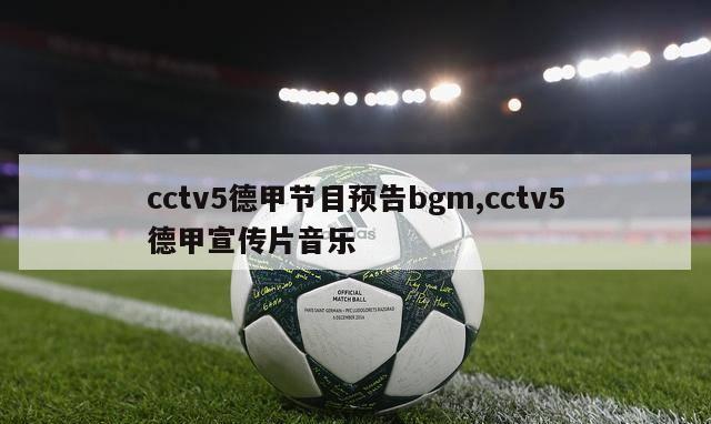 cctv5德甲节目预告bgm,cctv5德甲宣传片音乐