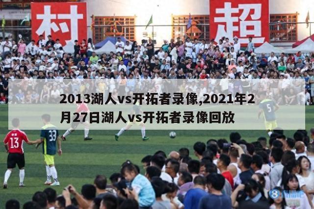 2013湖人vs开拓者录像,2021年2月27日湖人vs开拓者录像回放