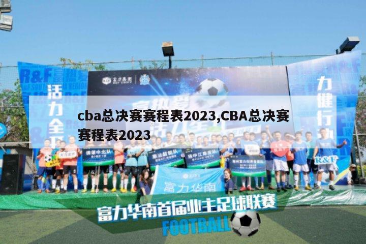 cba总决赛赛程表2023,CBA总决赛赛程表2023